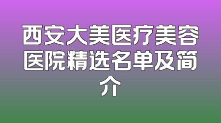 西安大美医疗美容医院精选名单及简介