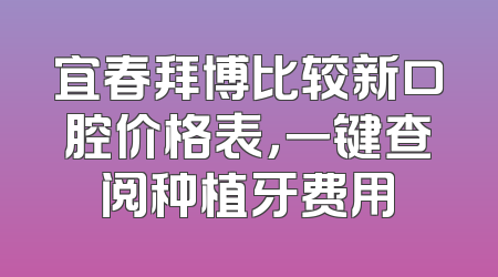 宜春拜博比较新口腔价格表，一键查阅种植牙费用