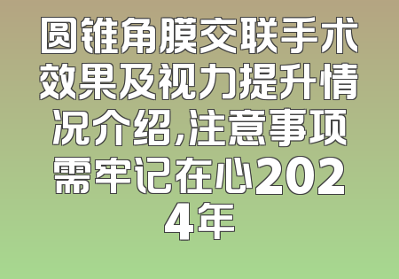 圆锥角膜交联手术效果及视力提升情况介绍，注意事项需牢记在心2024年