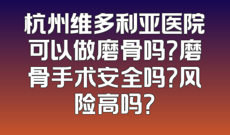 杭州维多利亚医院可以做磨骨吗？磨骨手术安全吗？风险高吗？