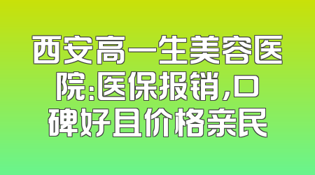 西安高一生美容医院：医保报销，口碑好且价格亲民