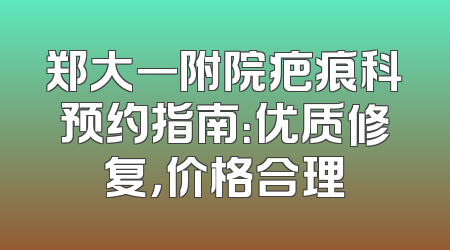 郑大一附院疤痕科预约指南：优质修复，价格合理