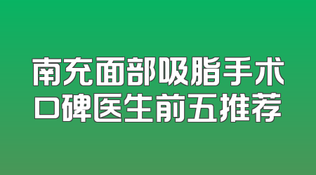 南充面部吸脂手术口碑医生前五推荐