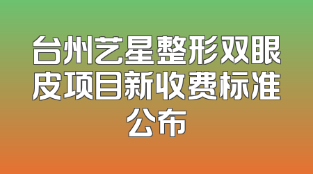 台州艺星整形双眼皮项目新收费标准公布