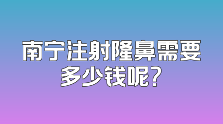 南宁注射隆鼻需要多少钱呢?