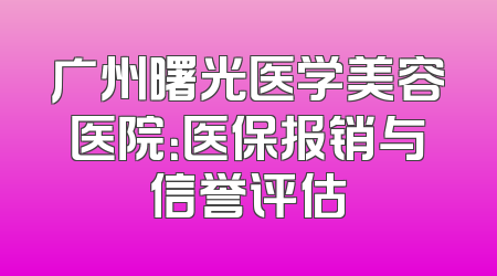 广州曙光医学美容医院：医保报销与信誉评估