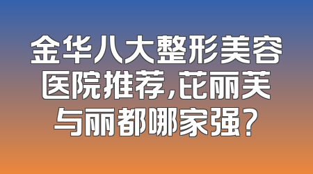 金华八大整形美容医院推荐，芘丽芙与丽都哪家强？