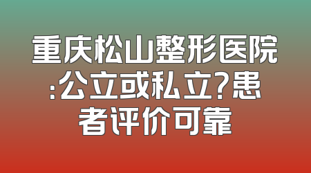 重庆松山整形医院：公立或私立？患者评价可靠