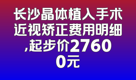 长沙晶体植入手术近视矫正费用明细，起步价27600元
