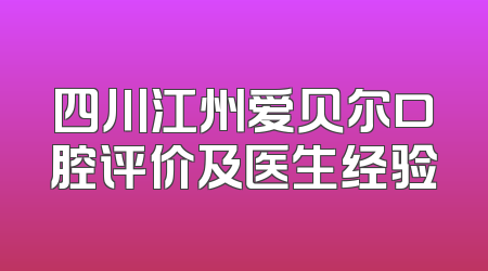 四川江州爱贝尔口腔评价及医生经验