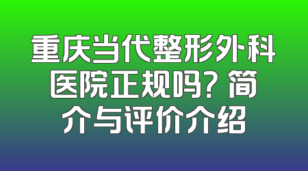 重庆当代整形外科医院正规吗？ 简介与评价介绍