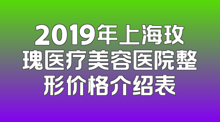 2019年上海玫瑰医疗美容医院整形价格介绍表