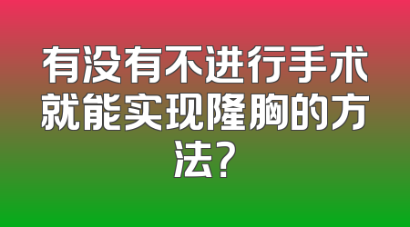 有没有不进行手术就能实现隆胸的方法？