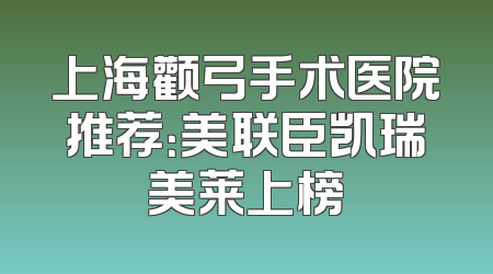 上海颧弓手术医院推荐：美联臣凯瑞美莱上榜