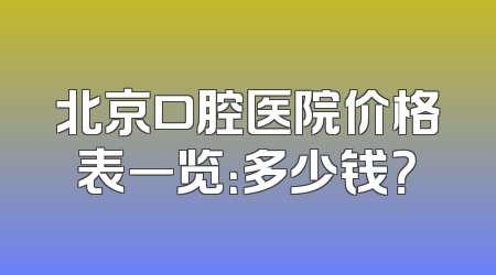 北京口腔医院价格表一览：多少钱？