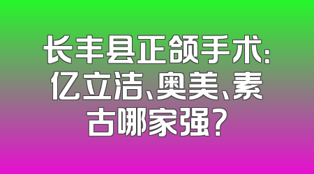长丰县正颌手术：亿立洁、奥美、素古哪家强？