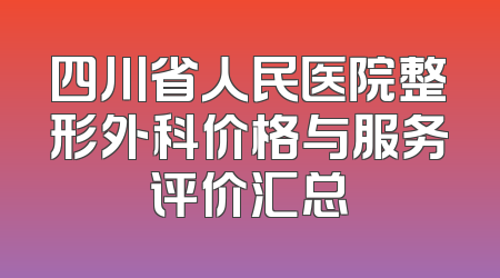四川省人民医院整形外科价格与服务评价汇总