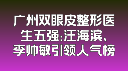 广州双眼皮整形医生五强：汪海滨、李帅敏引领人气榜
