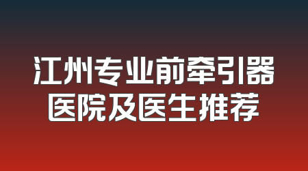 江州专业前牵引器医院及医生推荐