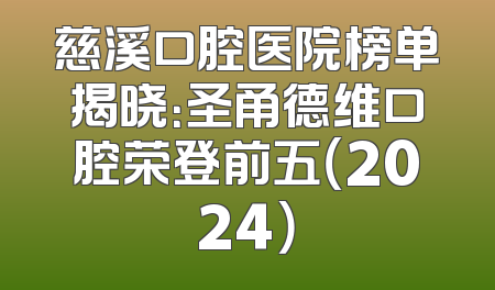 慈溪口腔医院榜单揭晓：圣甬德维口腔荣登前五（2024）