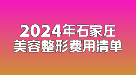 2024年石家庄美容整形费用清单
