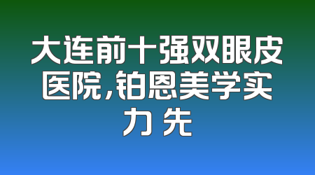 大连前十强双眼皮医院，铂恩美学实力領先