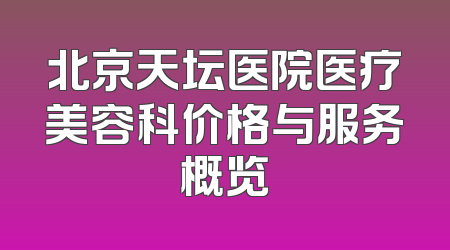 北京天坛医院医疗美容科价格与服务概览