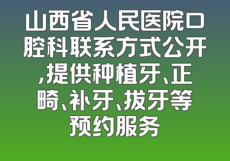 山西省人民医院口腔科联系方式公开，提供种植牙、正畸、补牙、拔牙等预约服务