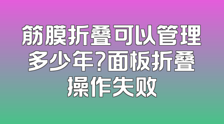 筋膜折叠可以管理多少年？面板折叠操作失败