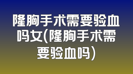隆胸手术需要验血吗女(隆胸手术需要验血吗)