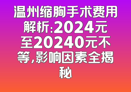 温州缩胸手术费用解析：2024元至20240元不等，影响因素全揭秘