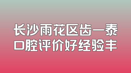 长沙雨花区齿一泰口腔评价好经验丰