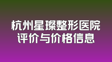 杭州星璨整形医院评价与价格信息