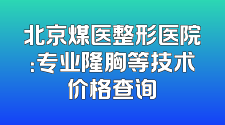 北京煤医整形医院：专业隆胸等技术价格查询