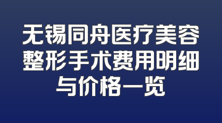 无锡同舟医疗美容整形手术费用明细与价格一览