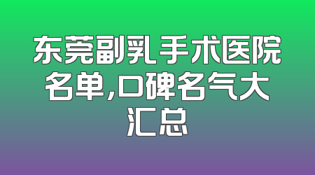 东莞副乳手术医院名单，口碑名气大汇总