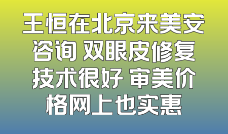 王恒在北京来美安咨询 双眼皮修复技术很好 审美价格网上也实惠