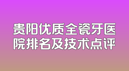 贵阳优质全瓷牙医院排名及技术点评