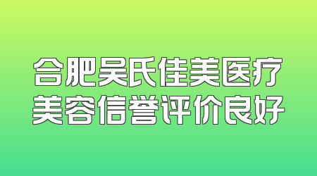 合肥吴氏佳美医疗美容信誉评价良好