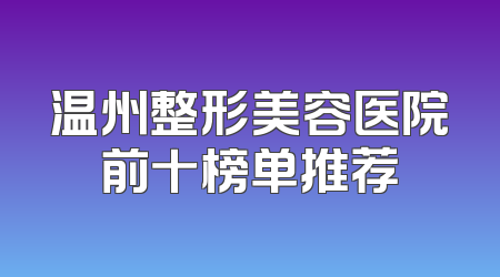 温州整形美容医院前十榜单推荐
