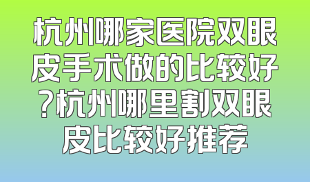 杭州哪家医院双眼皮手术做的比较好？杭州哪里割双眼皮比较好推荐