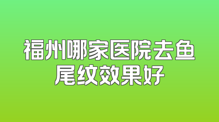 福州哪家医院去鱼尾纹效果好