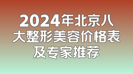 2024年北京八大整形美容价格表及专家推荐