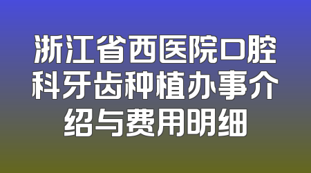 浙江省西医院口腔科牙齿种植办事介绍与费用明细