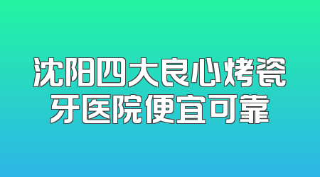 沈阳四大良心烤瓷牙医院便宜可靠