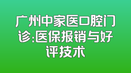 广州中家医口腔门诊：医保报销与好评技术