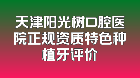 天津阳光树口腔医院正规资质特色种植牙评价