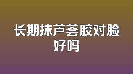 长期抹芦荟胶对脸好吗