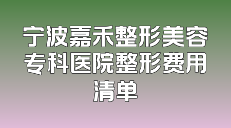 宁波嘉禾整形美容专科医院整形费用清单