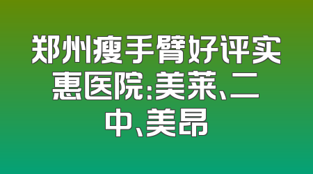 郑州瘦手臂好评实惠医院：美莱、二中、美昂